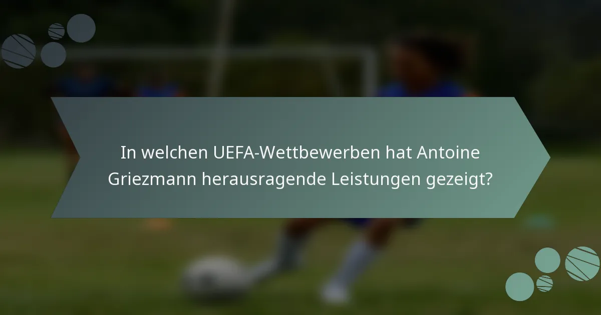 In welchen UEFA-Wettbewerben hat Antoine Griezmann herausragende Leistungen gezeigt?