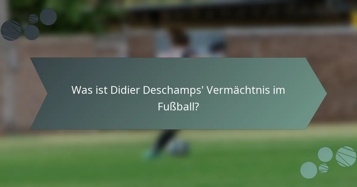 Was ist Didier Deschamps' Vermächtnis im Fußball?