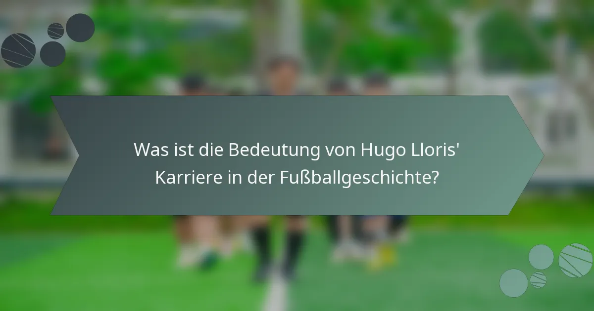Was ist die Bedeutung von Hugo Lloris' Karriere in der Fußballgeschichte?