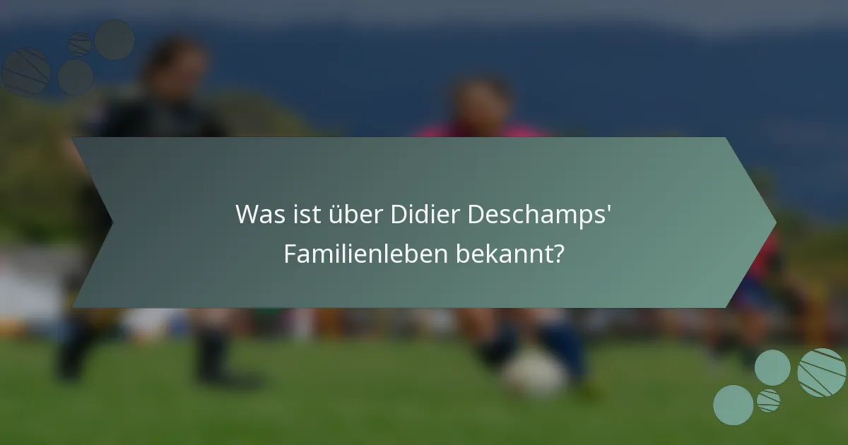 Was ist über Didier Deschamps' Familienleben bekannt?