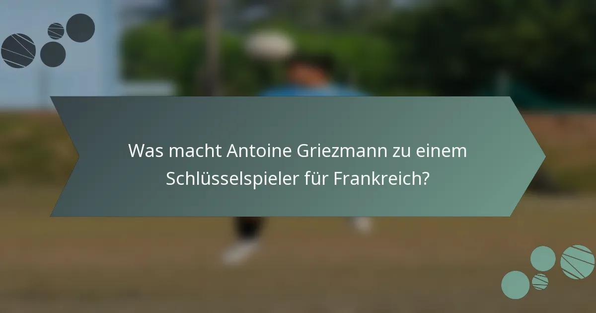Was macht Antoine Griezmann zu einem Schlüsselspieler für Frankreich?