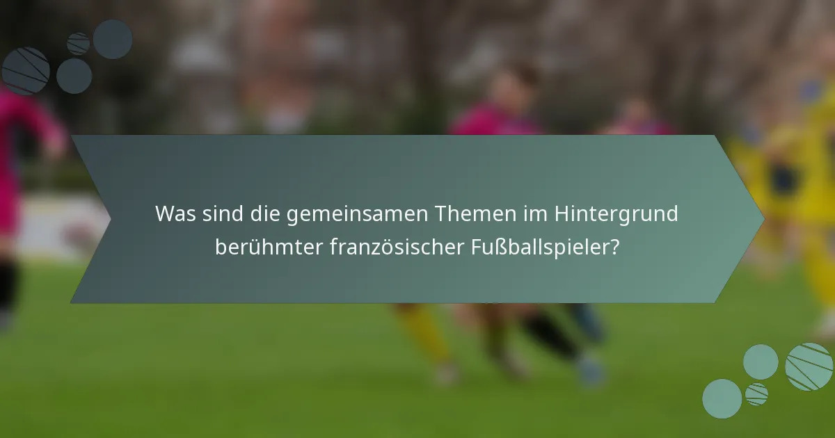 Was sind die gemeinsamen Themen im Hintergrund berühmter französischer Fußballspieler?