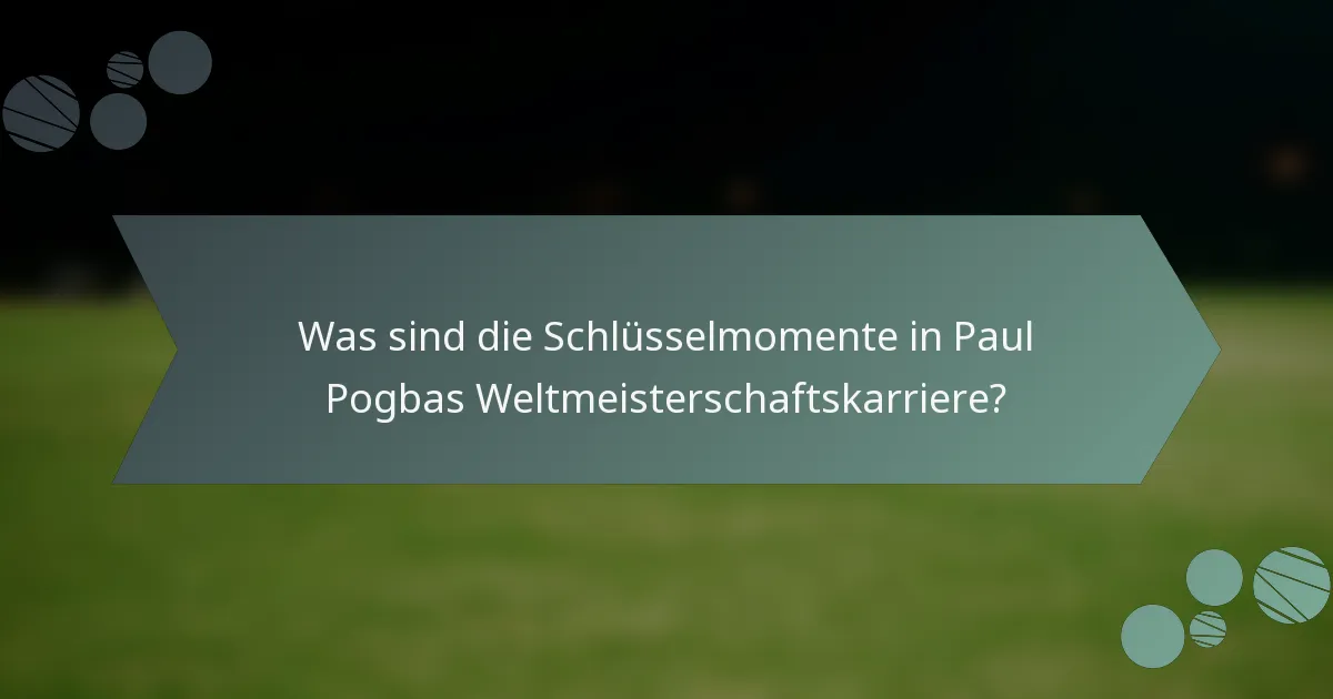 Was sind die Schlüsselmomente in Paul Pogbas Weltmeisterschaftskarriere?