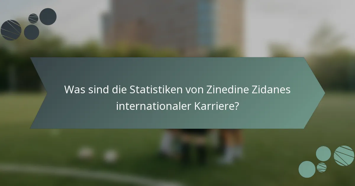 Was sind die Statistiken von Zinedine Zidanes internationaler Karriere?