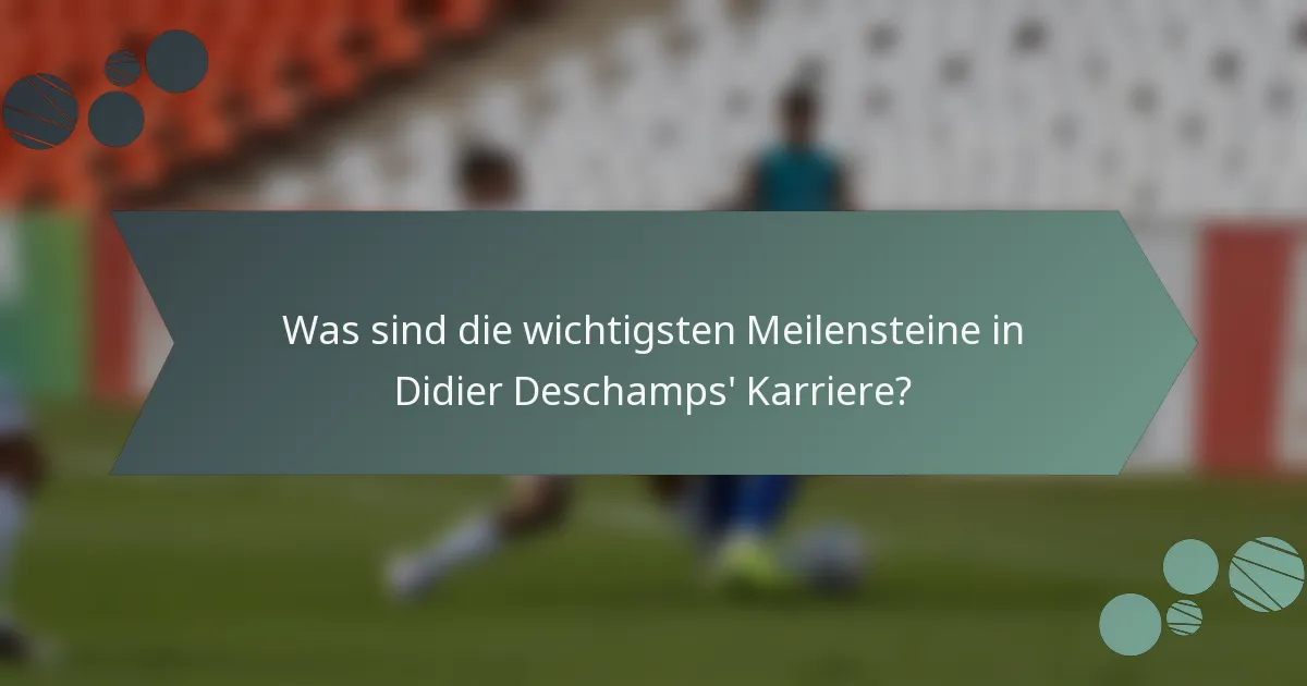 Was sind die wichtigsten Meilensteine in Didier Deschamps' Karriere?