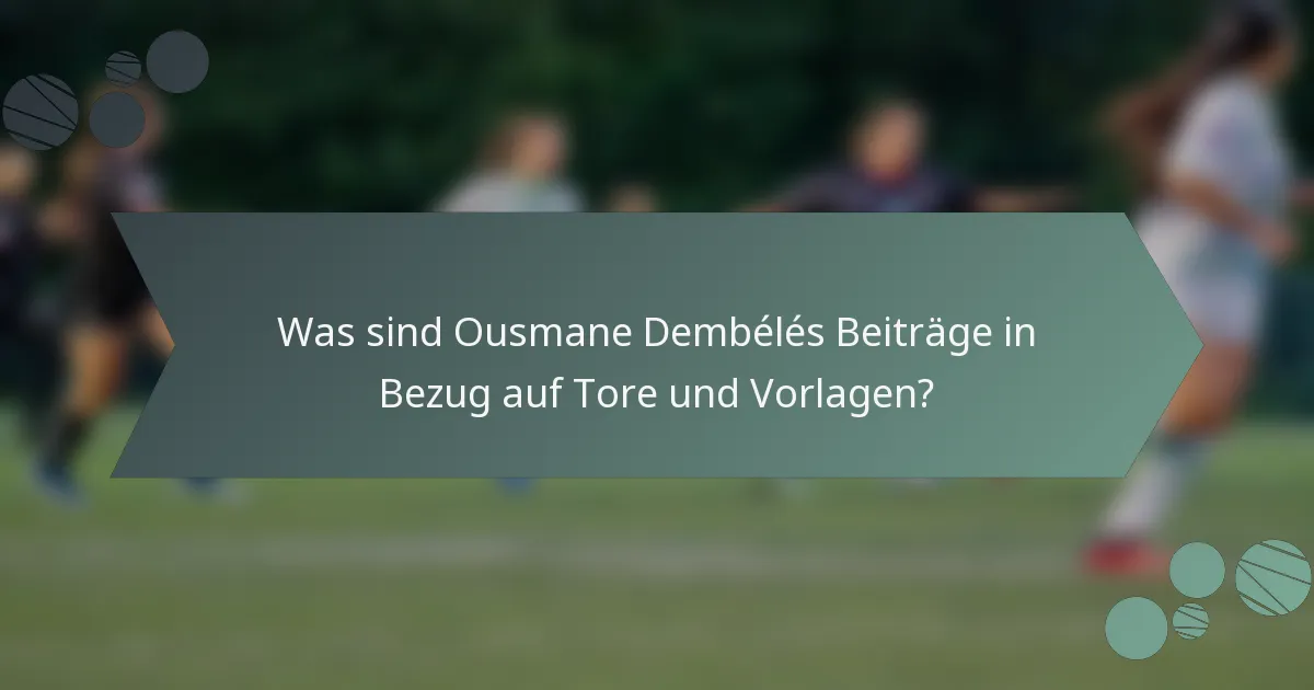 Was sind Ousmane Dembélés Beiträge in Bezug auf Tore und Vorlagen?