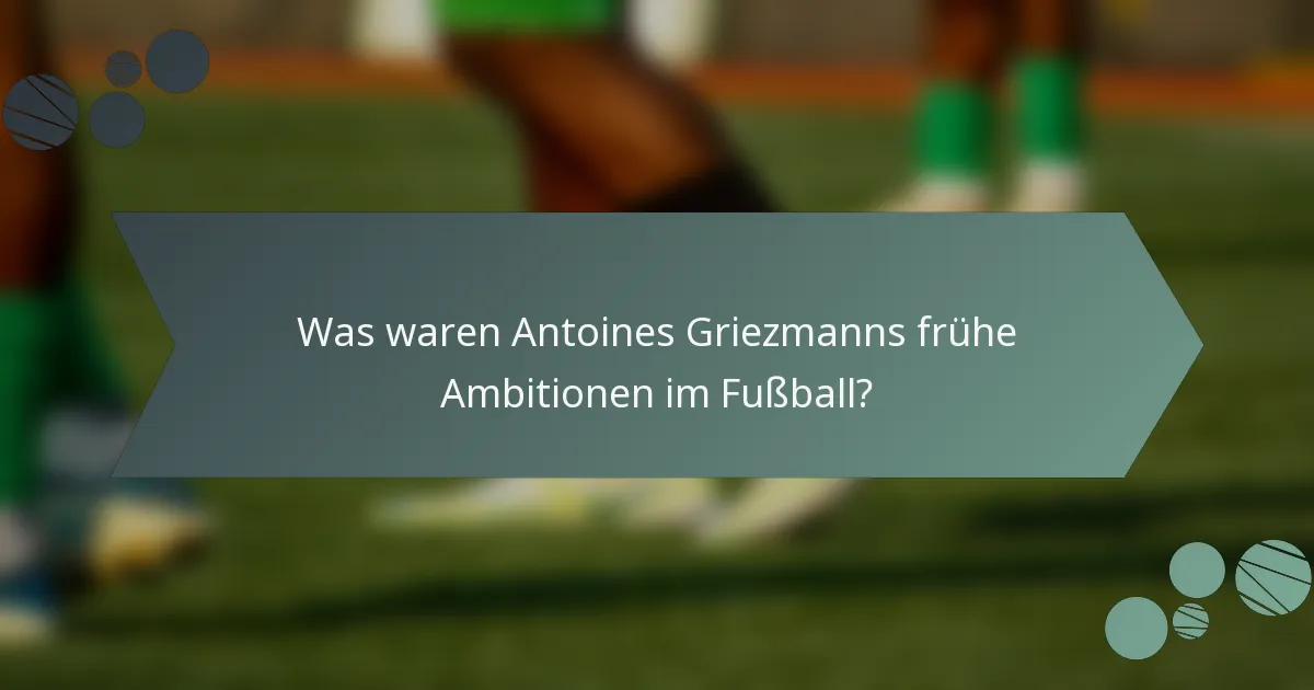 Was waren Antoines Griezmanns frühe Ambitionen im Fußball?