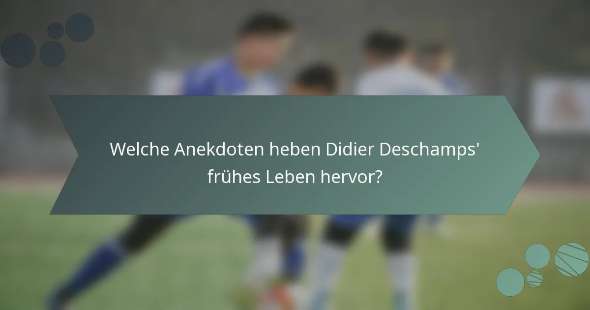 Welche Anekdoten heben Didier Deschamps' frühes Leben hervor?