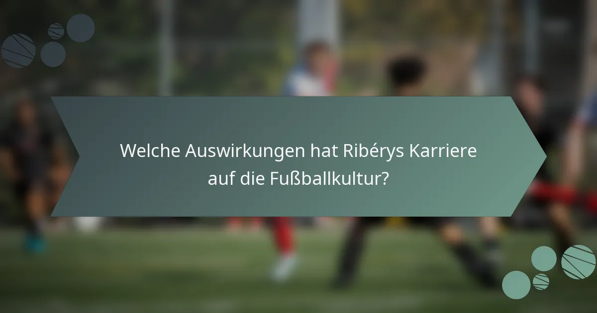 Welche Auswirkungen hat Ribérys Karriere auf die Fußballkultur?