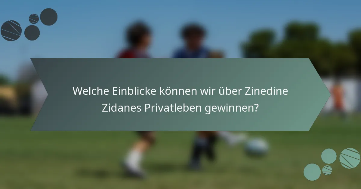 Welche Einblicke können wir über Zinedine Zidanes Privatleben gewinnen?