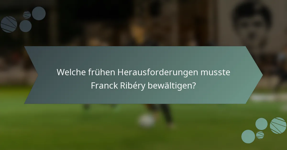 Welche frühen Herausforderungen musste Franck Ribéry bewältigen?