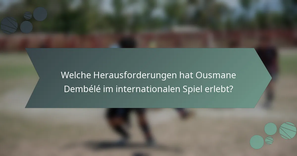 Welche Herausforderungen hat Ousmane Dembélé im internationalen Spiel erlebt?