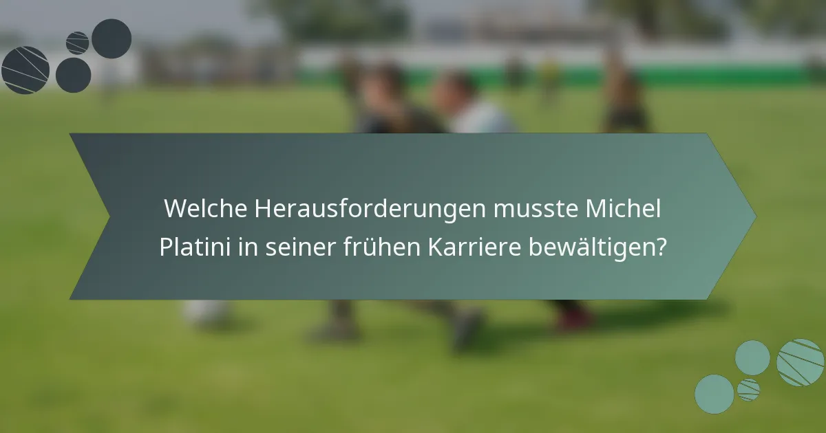 Welche Herausforderungen musste Michel Platini in seiner frühen Karriere bewältigen?