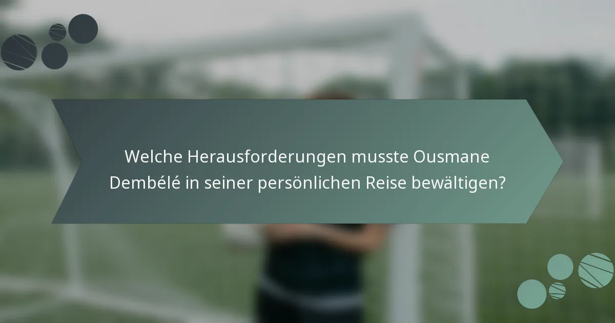 Welche Herausforderungen musste Ousmane Dembélé in seiner persönlichen Reise bewältigen?