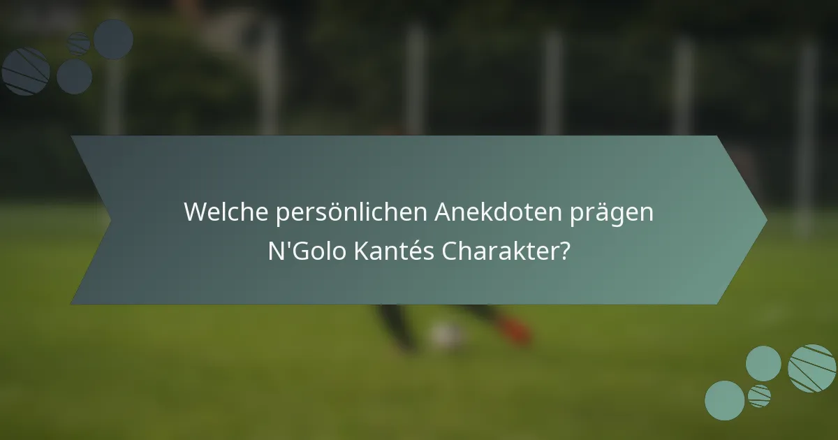 Welche persönlichen Anekdoten prägen N'Golo Kantés Charakter?