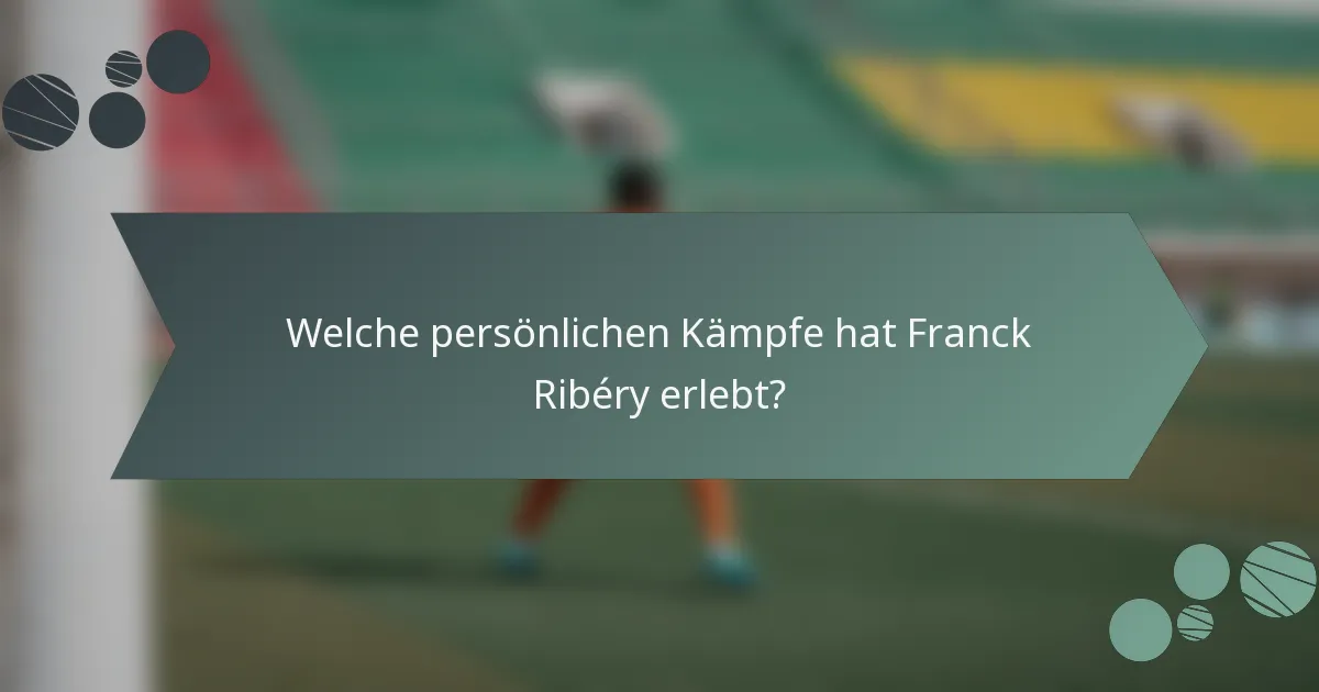 Welche persönlichen Kämpfe hat Franck Ribéry erlebt?