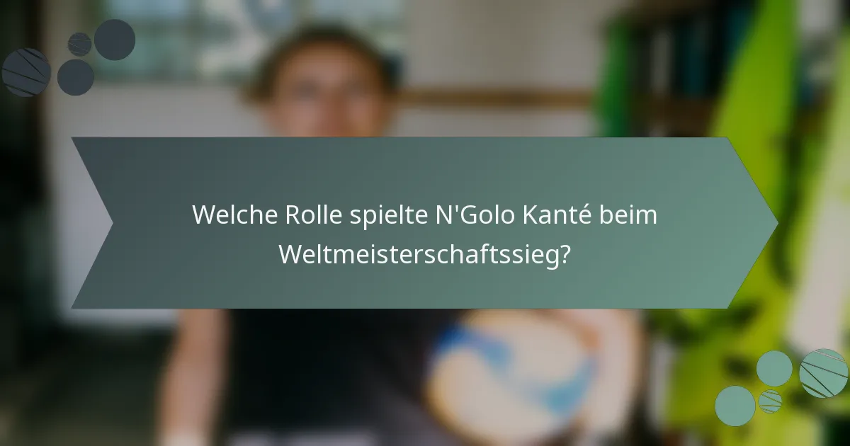 Welche Rolle spielte N'Golo Kanté beim Weltmeisterschaftssieg?