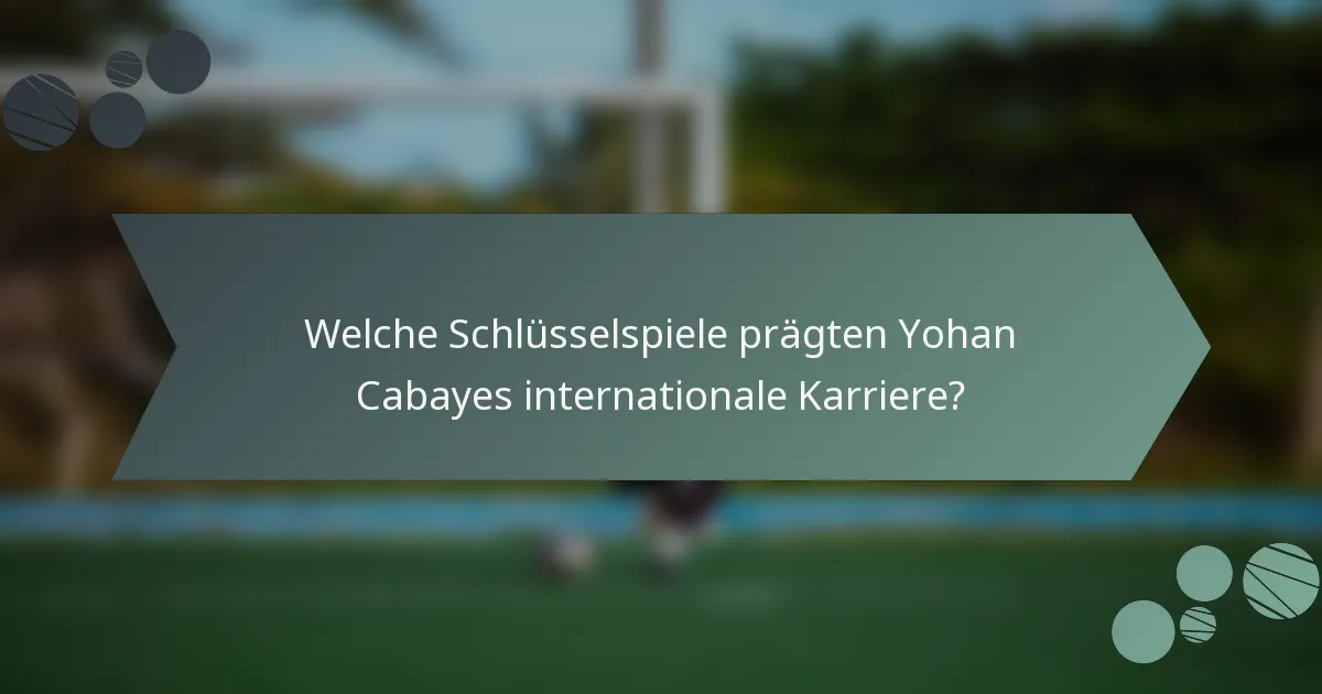Welche Schlüsselspiele prägten Yohan Cabayes internationale Karriere?