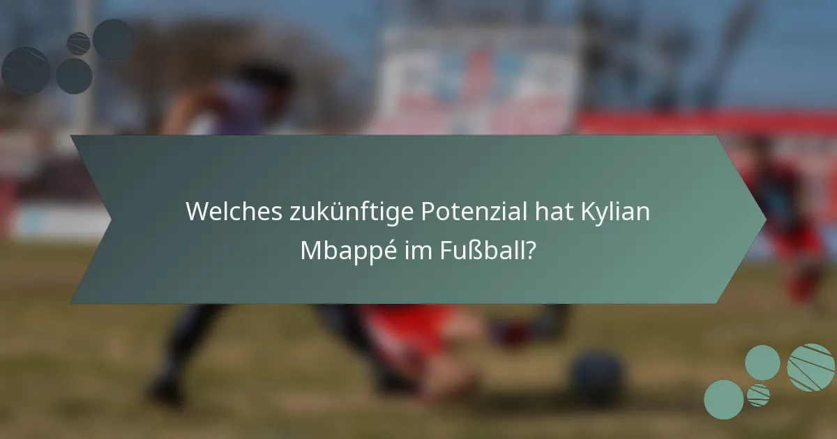 Welches zukünftige Potenzial hat Kylian Mbappé im Fußball?