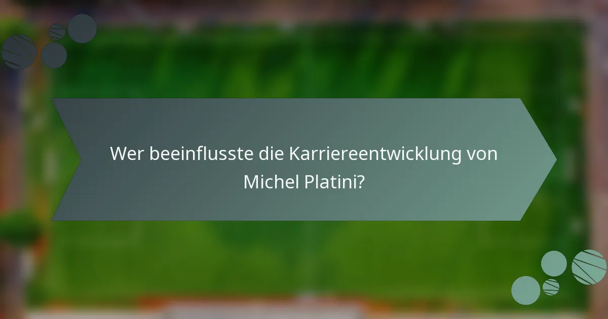 Wer beeinflusste die Karriereentwicklung von Michel Platini?