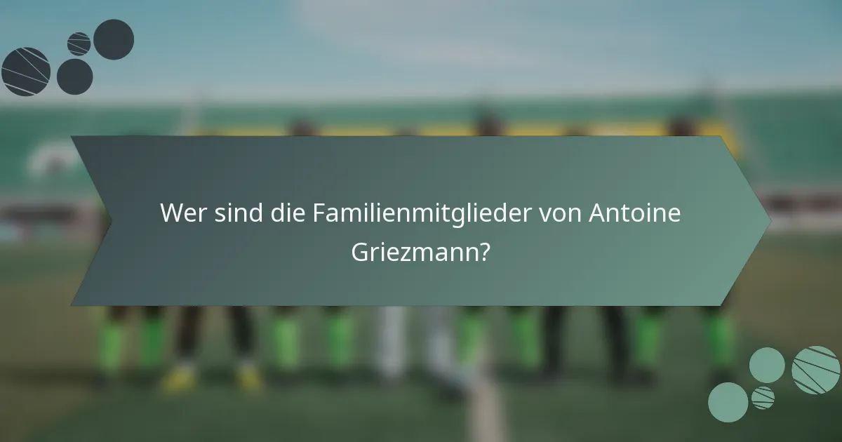 Wer sind die Familienmitglieder von Antoine Griezmann?