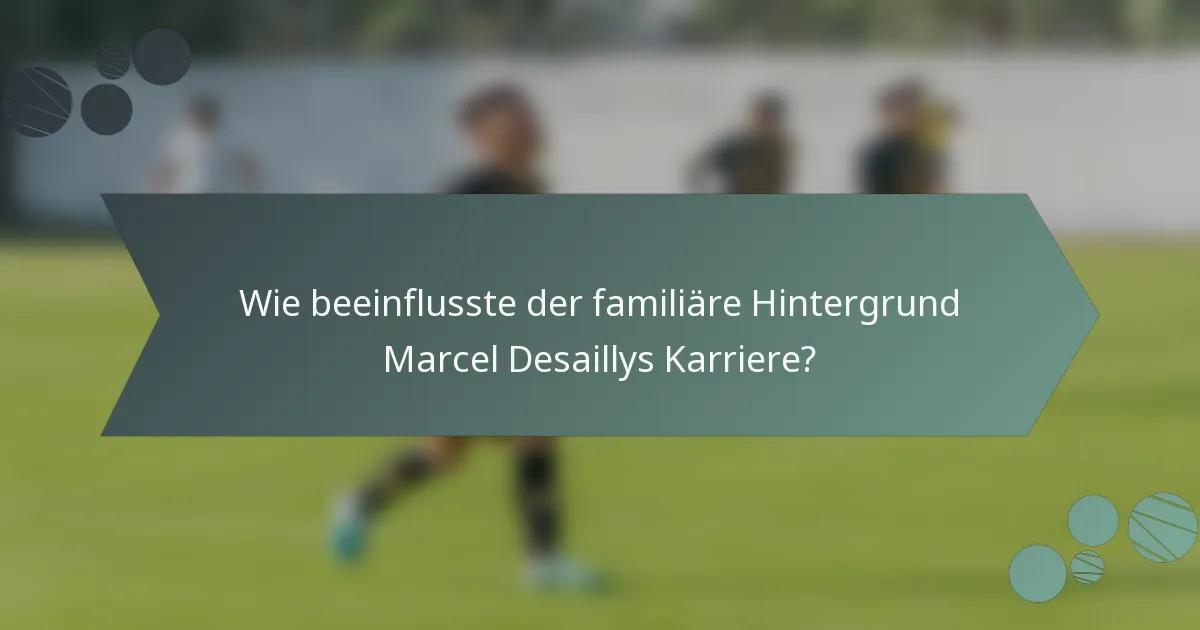 Wie beeinflusste der familiäre Hintergrund Marcel Desaillys Karriere?