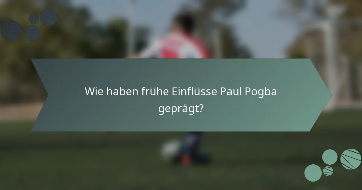 Wie haben frühe Einflüsse Paul Pogba geprägt?