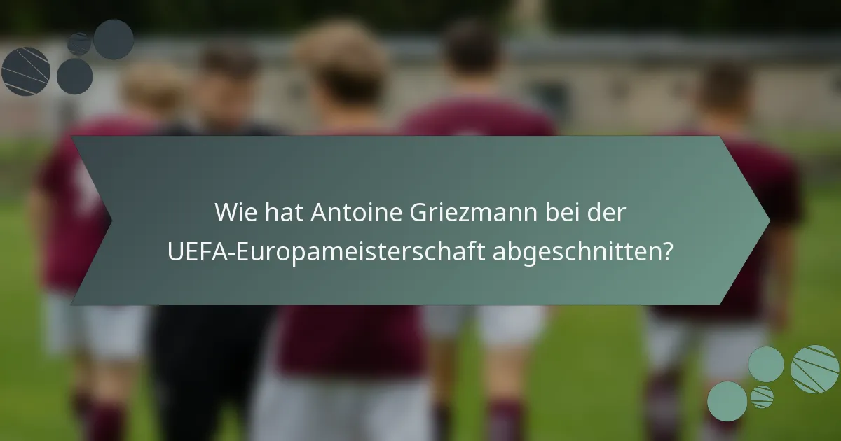 Wie hat Antoine Griezmann bei der UEFA-Europameisterschaft abgeschnitten?