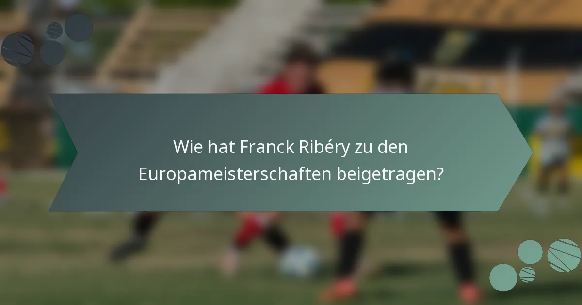 Wie hat Franck Ribéry zu den Europameisterschaften beigetragen?