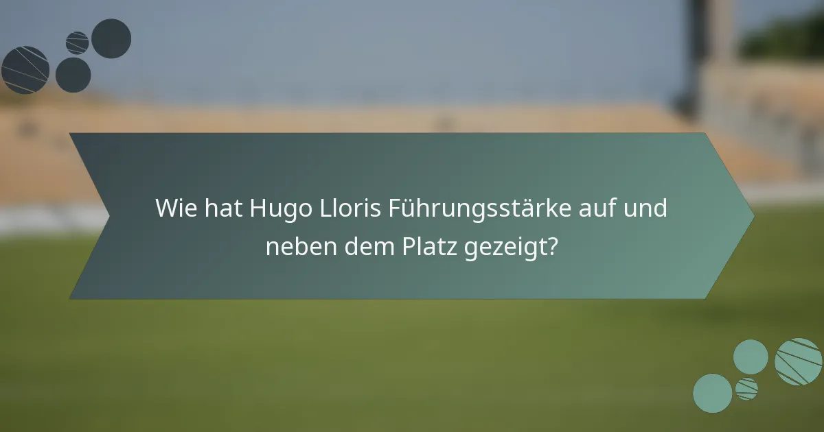 Wie hat Hugo Lloris Führungsstärke auf und neben dem Platz gezeigt?
