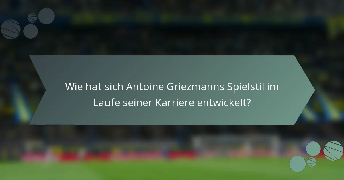 Wie hat sich Antoine Griezmanns Spielstil im Laufe seiner Karriere entwickelt?