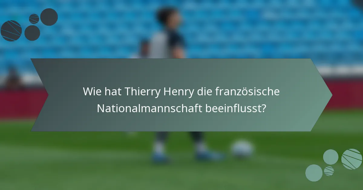 Wie hat Thierry Henry die französische Nationalmannschaft beeinflusst?