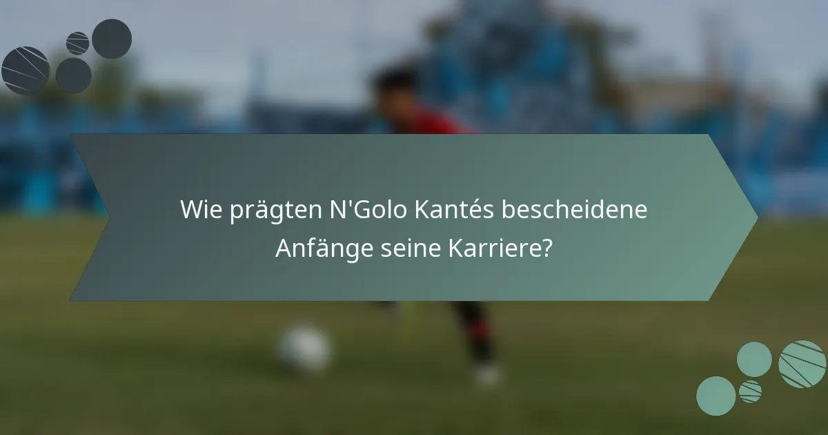 Wie prägten N'Golo Kantés bescheidene Anfänge seine Karriere?