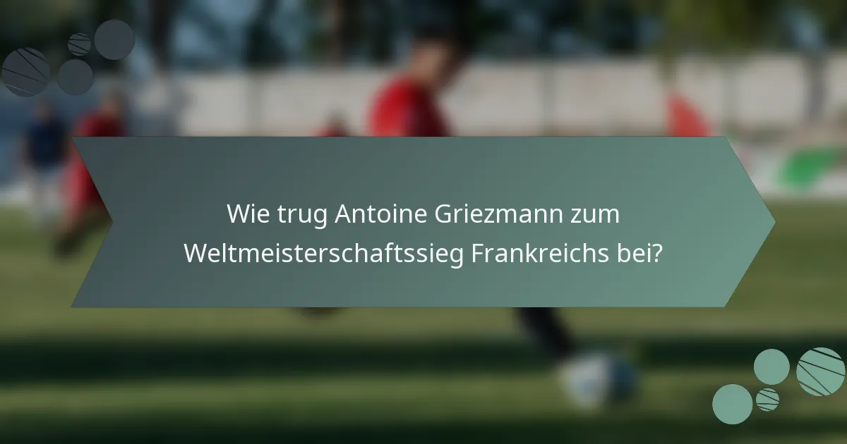 Wie trug Antoine Griezmann zum Weltmeisterschaftssieg Frankreichs bei?