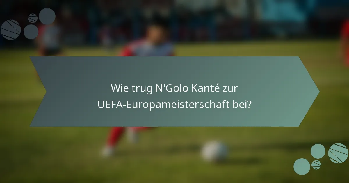 Wie trug N'Golo Kanté zur UEFA-Europameisterschaft bei?