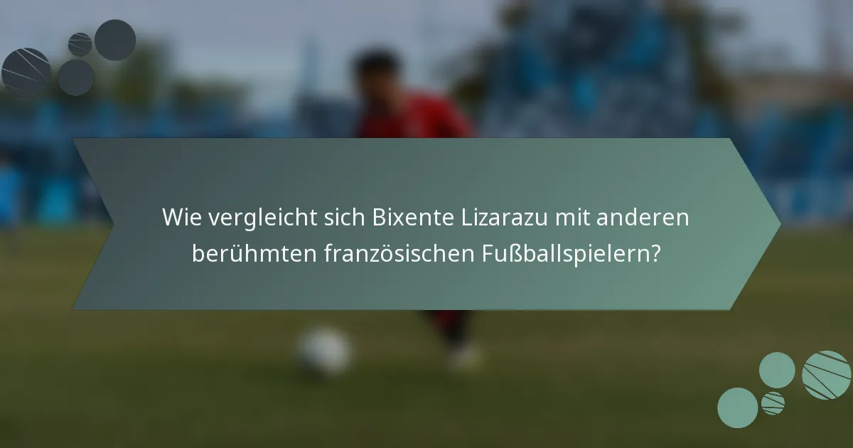 Wie vergleicht sich Bixente Lizarazu mit anderen berühmten französischen Fußballspielern?