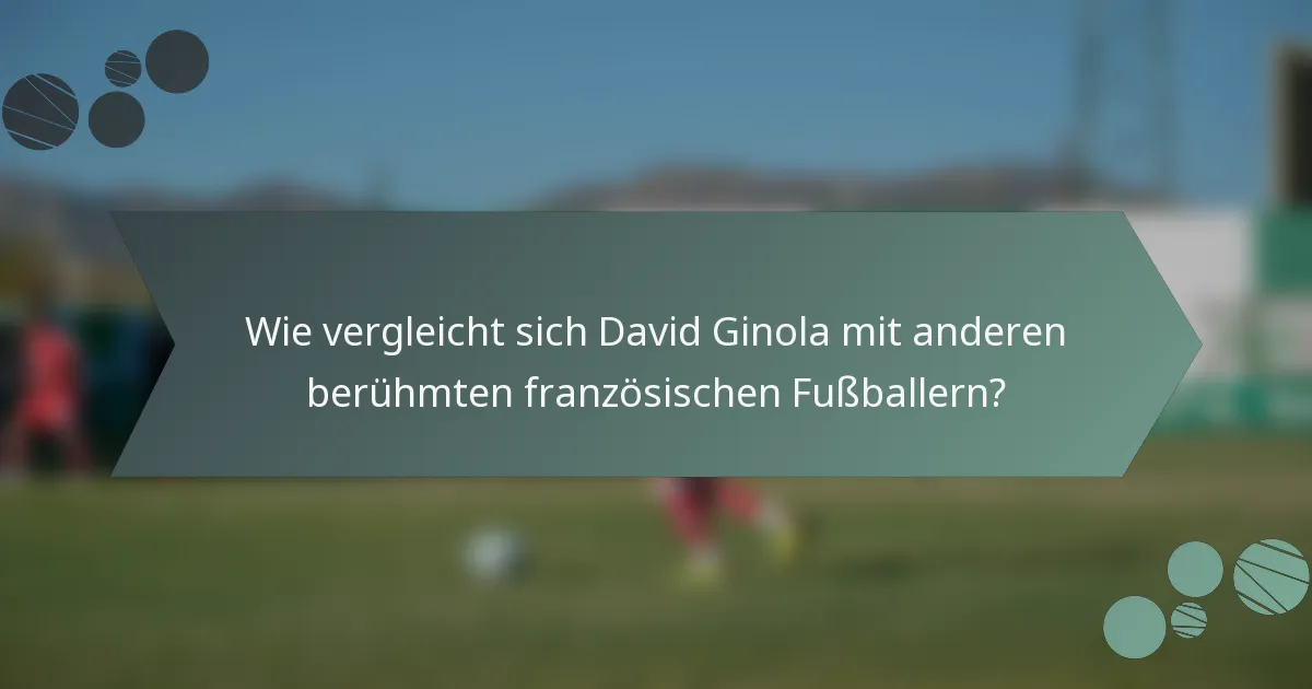 Wie vergleicht sich David Ginola mit anderen berühmten französischen Fußballern?