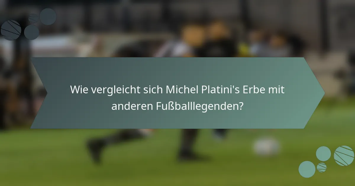 Wie vergleicht sich Michel Platini's Erbe mit anderen Fußballlegenden?