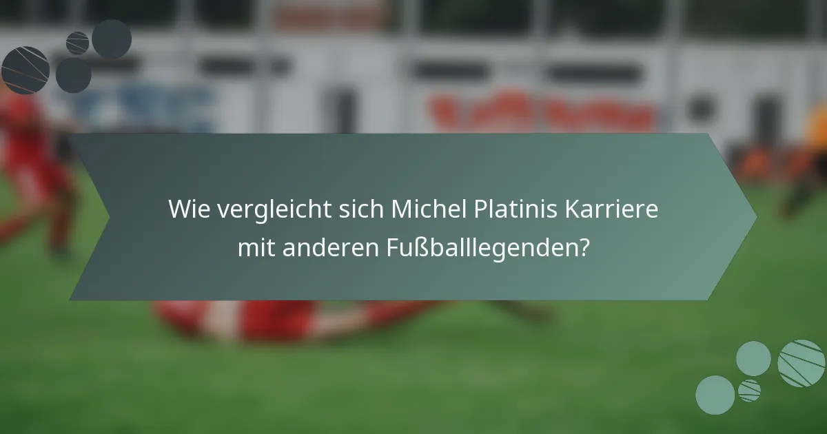 Wie vergleicht sich Michel Platinis Karriere mit anderen Fußballlegenden?