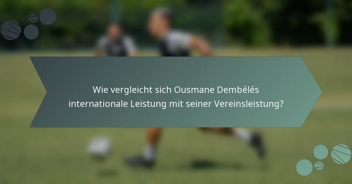 Wie vergleicht sich Ousmane Dembélés internationale Leistung mit seiner Vereinsleistung?