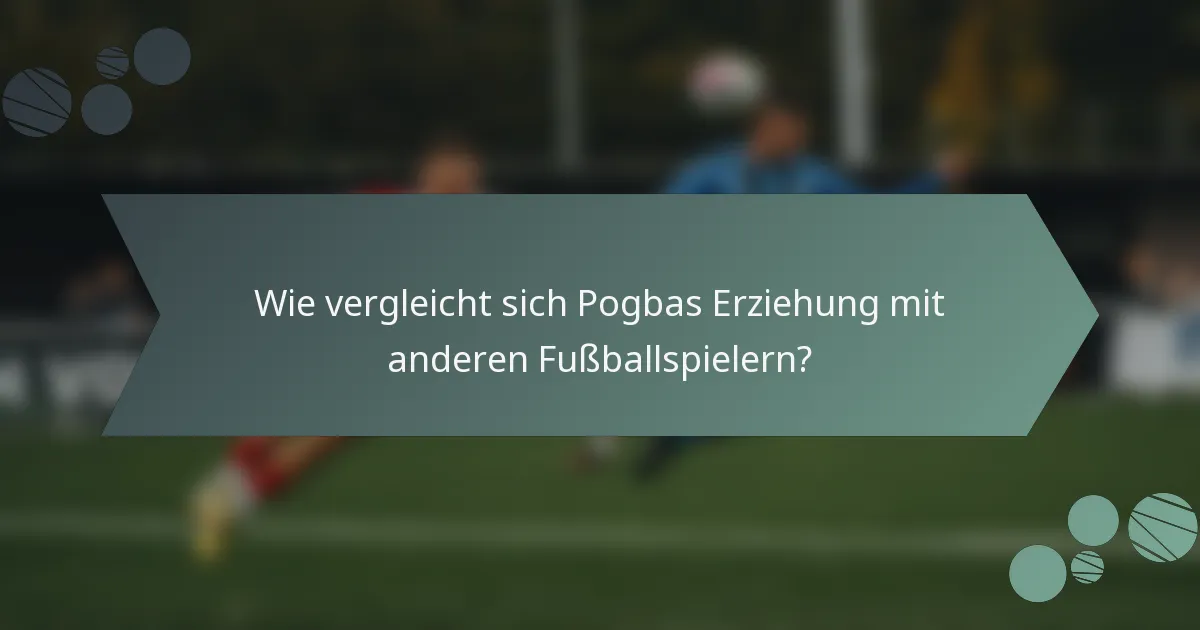 Wie vergleicht sich Pogbas Erziehung mit anderen Fußballspielern?