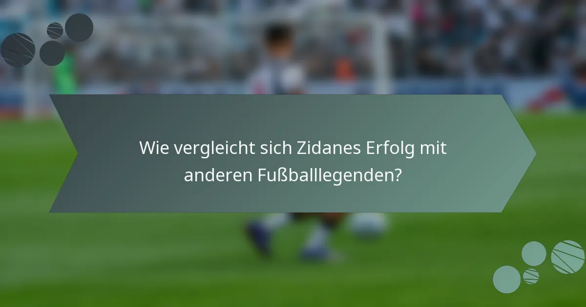 Wie vergleicht sich Zidanes Erfolg mit anderen Fußballlegenden?