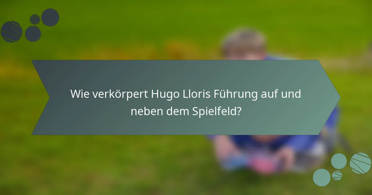 Wie verkörpert Hugo Lloris Führung auf und neben dem Spielfeld?