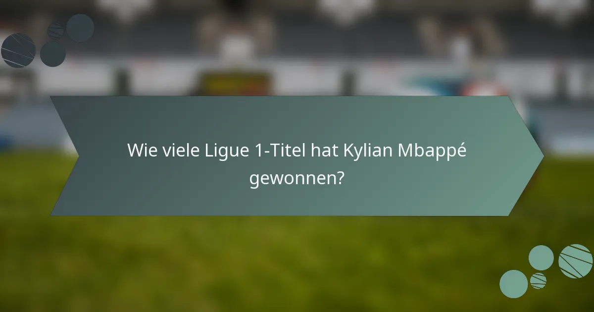 Wie viele Ligue 1-Titel hat Kylian Mbappé gewonnen?