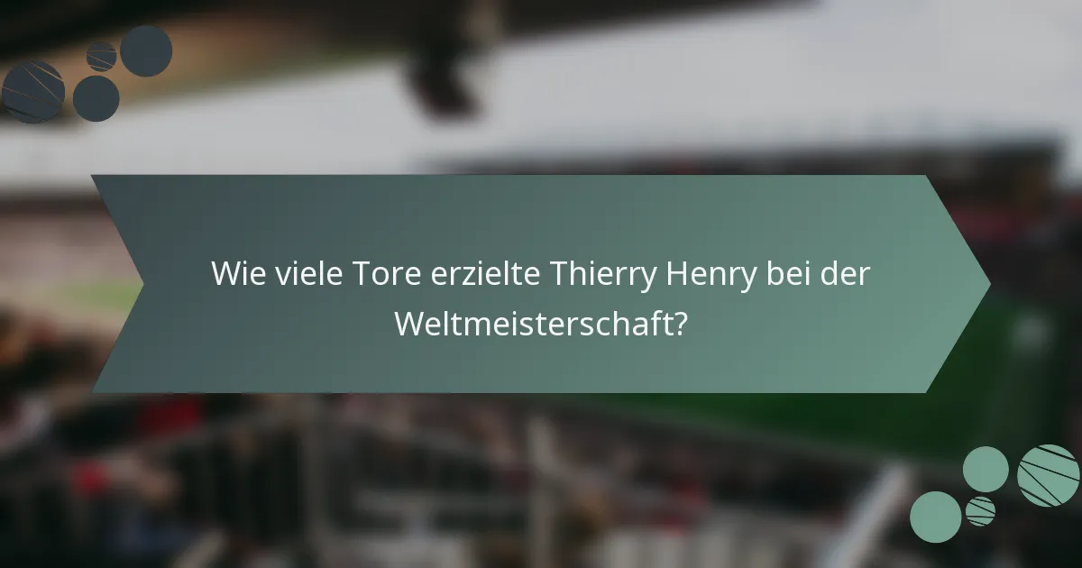 Wie viele Tore erzielte Thierry Henry bei der Weltmeisterschaft?